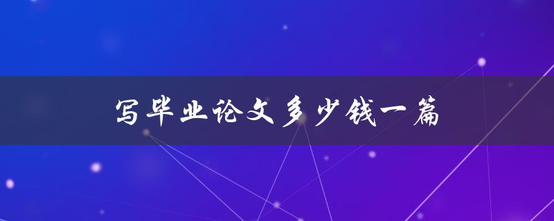 写毕业论文多少钱一篇(市场行情调查)