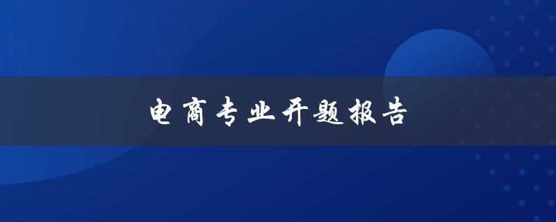 电商专业开题报告(如何选择研究方向与方法)