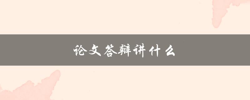 论文答辩讲什么(如何准备和展示你的研究成果)