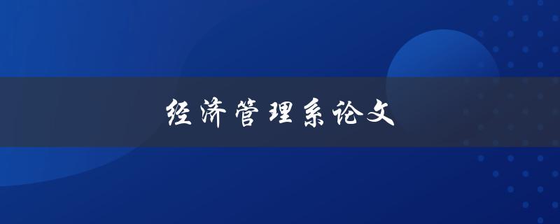 经济管理系论文(如何写出高质量的论文)
