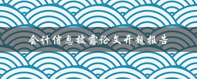 如何撰写一篇关于会计信息披露的论文开题报告