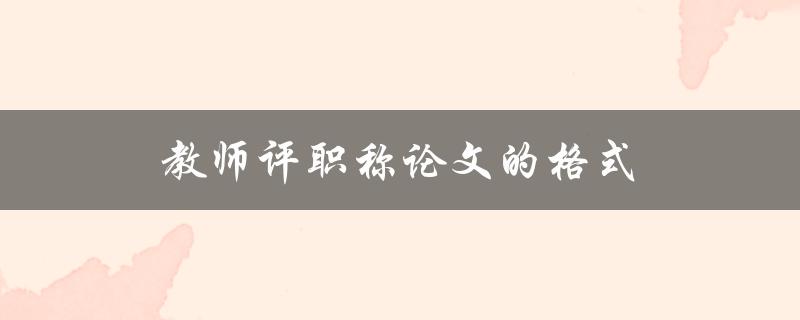 教师评职称论文的格式(应该遵循哪些规范)