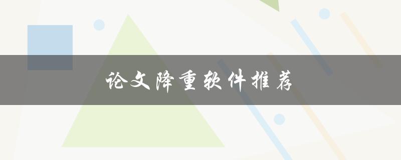 论文降重软件推荐(哪些降重软件值得使用？)