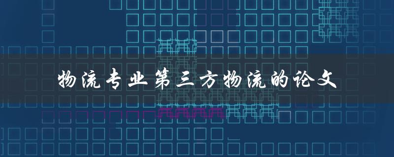 如何论述物流专业第三方物流的重要性