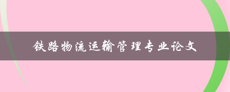 如何撰写一篇优秀的铁路物流运输管理专业论文