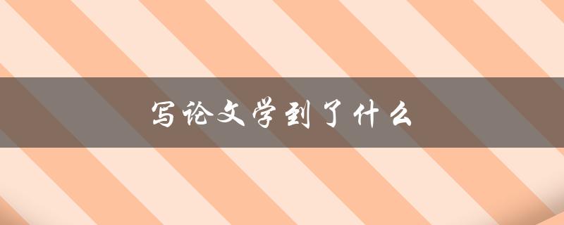 写论文学到了什么(如何提高写作水平)