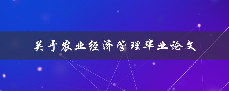 如何撰写一篇关于农业经济管理的毕业论文