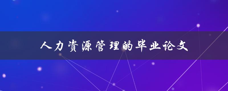 人力资源管理的毕业论文(如何选择合适的研究方向)