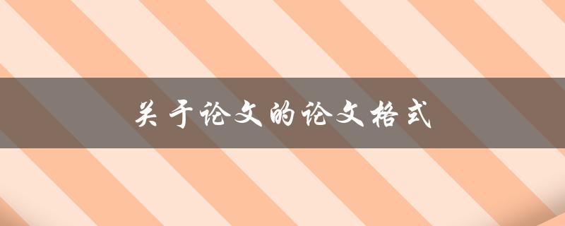 关于论文的论文格式(怎样正确规范地编写论文格式)