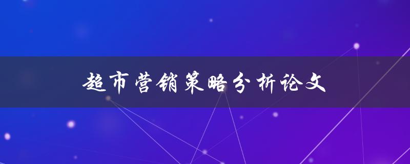 超市营销策略分析论文(如何提高销售额与客户忠诚度)