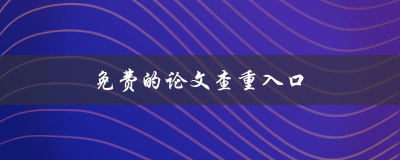 免费的论文查重入口(哪些网站可以提供免费的论文查重服务)
