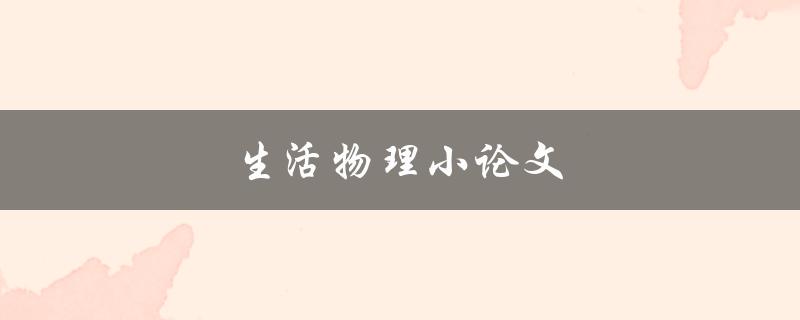 生活物理小论文(如何将物理理论应用于日常生活)