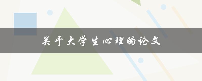 关于大学生心理的论文(如何理解和应对大学生心理问题)