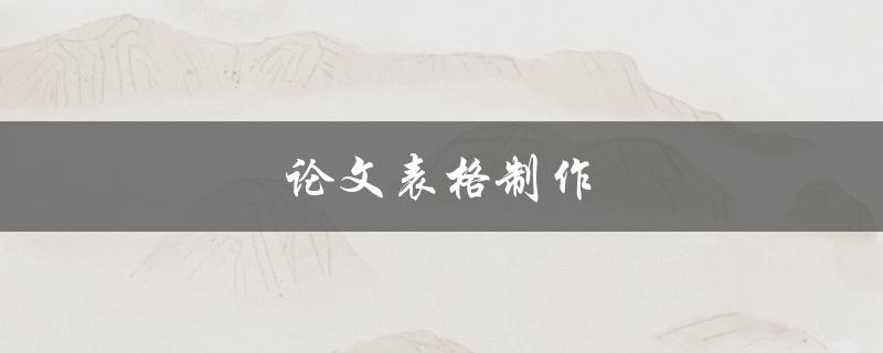 论文表格制作(如何让表格更清晰易读)