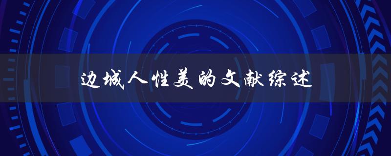 边城人性美的文献综述哪些文献探讨了边城中的人性美