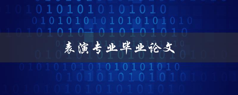 表演专业毕业论文(如何写出优秀的作品)