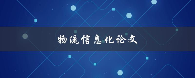 物流信息化论文(如何利用信息技术提升物流效率)