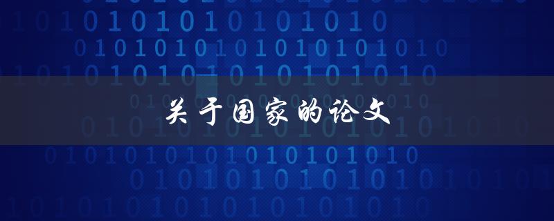 关于国家的论文(如何写出一篇优秀的国家论文)