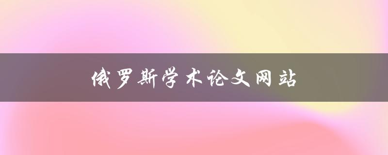 俄罗斯学术论文网站(最新俄罗斯学术成果)