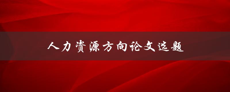 人力资源方向论文选题如何确定