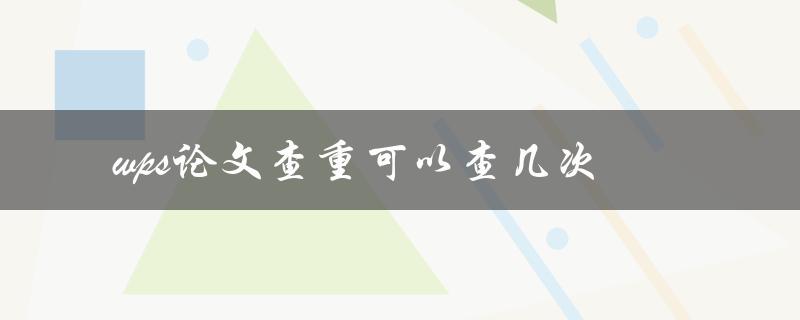 wps论文查重可以查几次