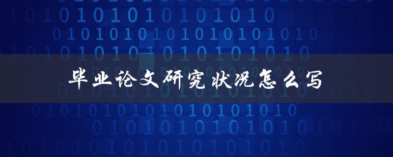 毕业论文研究状况怎么写(详解论文研究状况的写作方法)