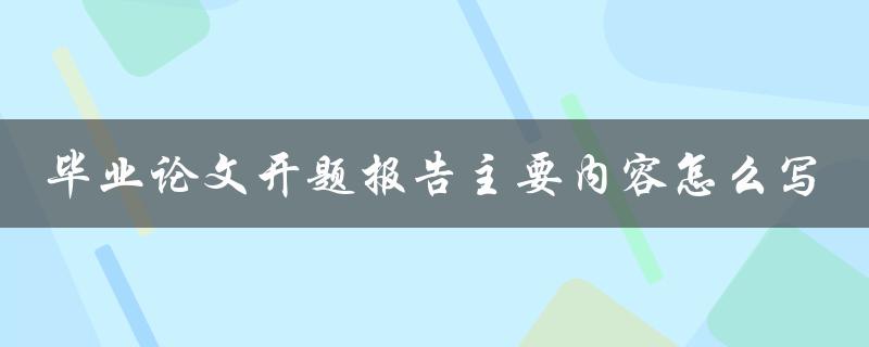 毕业论文开题报告主要内容怎么写