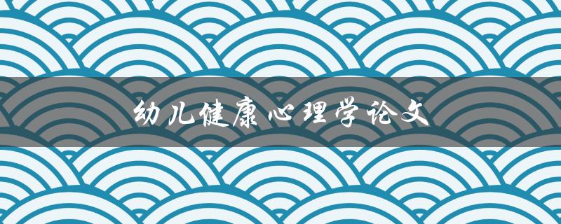 幼儿健康心理学论文(如何促进幼儿健康心理发展)