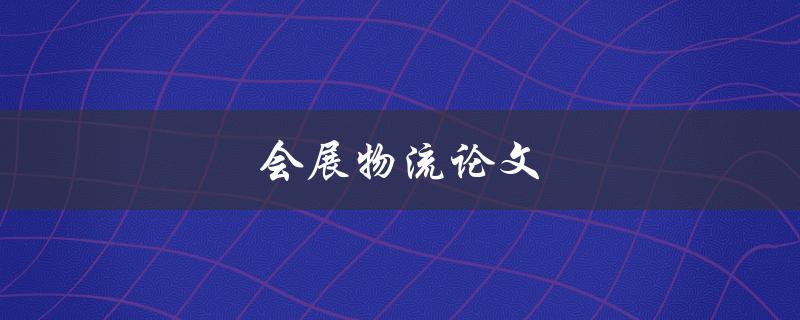 会展物流论文(如何优化会展物流效率)