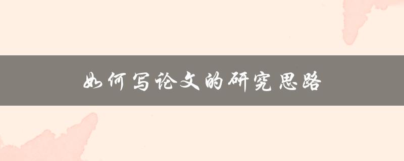 如何写论文的研究思路(五步法帮你轻松梳理)