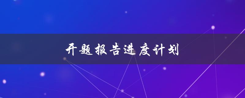 开题报告进度计划(如何合理安排时间，提高效率)