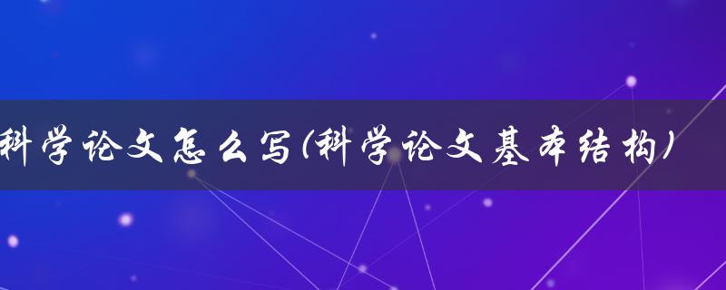 科学论文怎么写(科学论文基本结构)