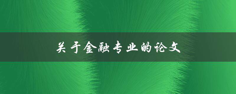 关于金融专业的论文(如何选择合适的研究方向与题目)