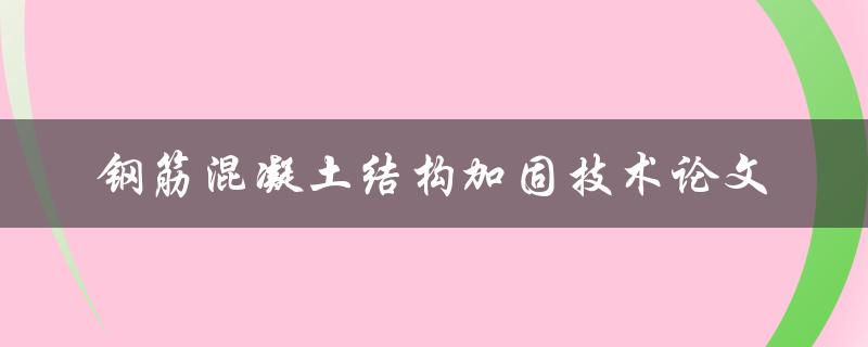 如何应用钢筋混凝土结构加固技术进行论文研究