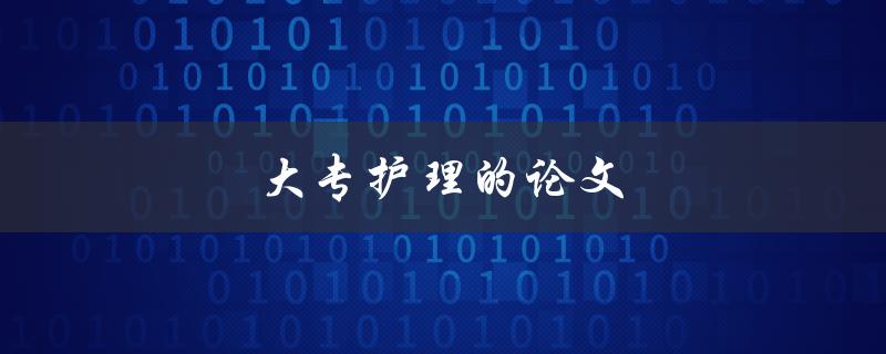 大专护理的论文(如何写好结构清晰的论文)