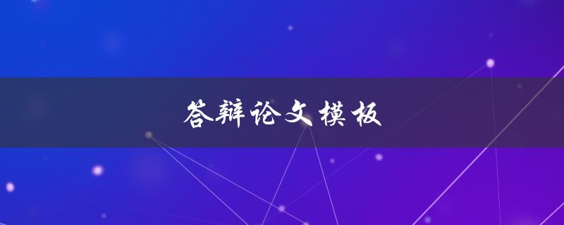 答辩论文模板(如何写出优秀的答辩论文)