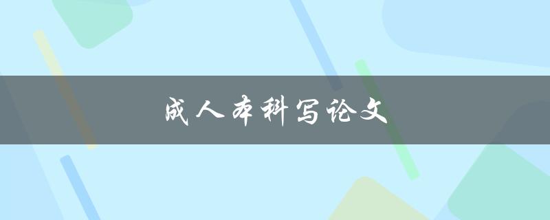 成人本科写论文(如何高效完成论文写作)