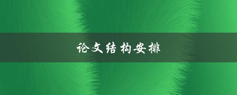 论文结构安排(如何合理安排论文章节结构)