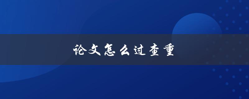 论文怎么过查重(一步步教你轻松应对)