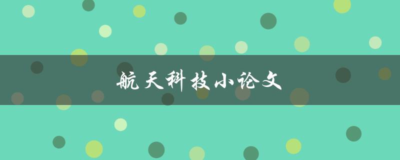 航天科技小论文(如何撰写出色的研究成果)