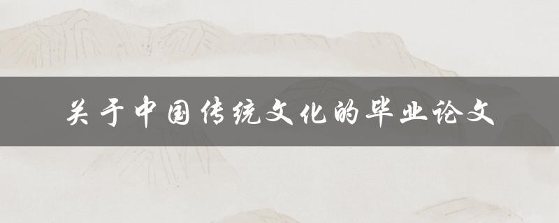 如何撰写一篇关于中国传统文化的毕业论文