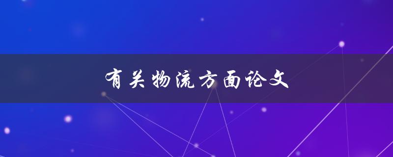 有关物流方面论文(如何撰写高质量的研究论文)
