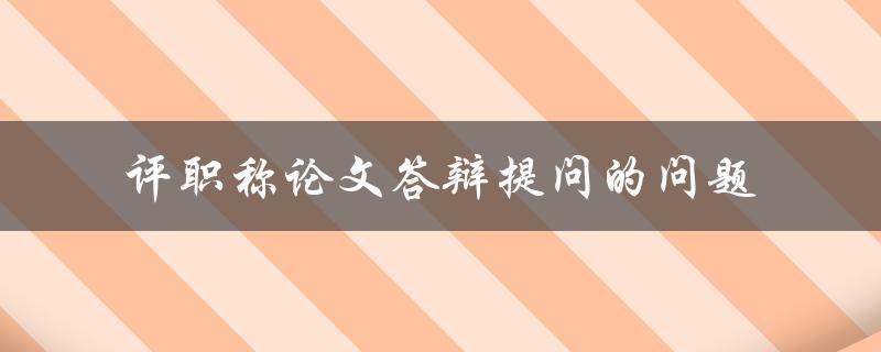 评职称论文答辩提问的问题
