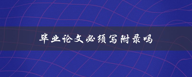 毕业论文必须写附录吗