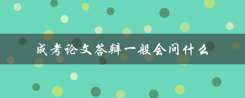 成考论文答辩一般会问什么