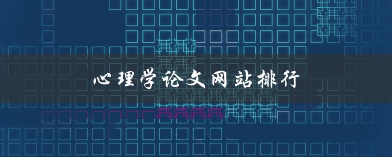 心理学论文网站排行(哪些网站值得收藏)