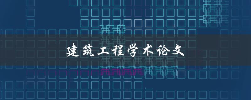 建筑工程学术论文(如何撰写高质量的研究论文)