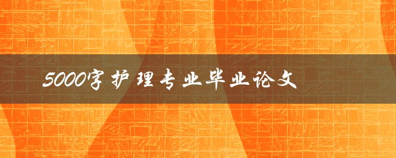 5000字护理专业毕业论文
