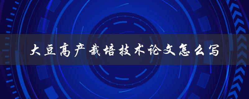 大豆高产栽培技术论文怎么写