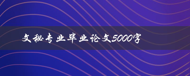 文秘专业毕业论文5000字